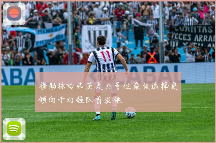 穆勒称哈弗茨是九号位最佳选择更倾向于对强队首发他
