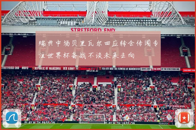 瑞典中场贝里瓦尔回应转会传闻专注世界杯备战不谈未来去向