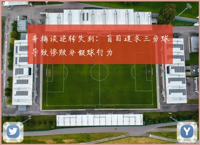 夸梅谈逆转失利：盲目追求三分球导致惨败非假球行为