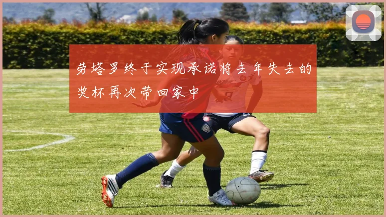劳塔罗终于实现承诺将去年失去的奖杯再次带回家中