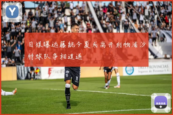 日媒曝远藤航今夏或离开利物浦沙特球队争相追逐