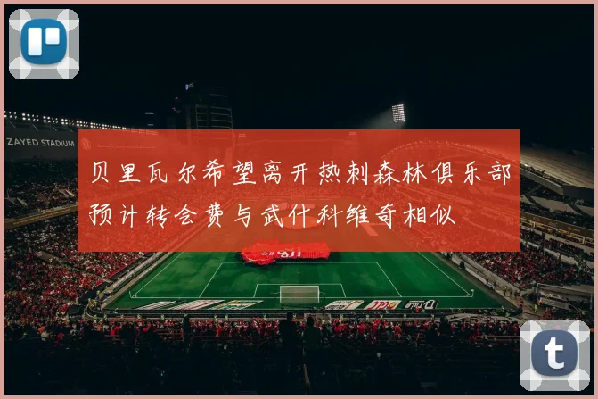 贝里瓦尔希望离开热刺森林俱乐部预计转会费与武什科维奇相似