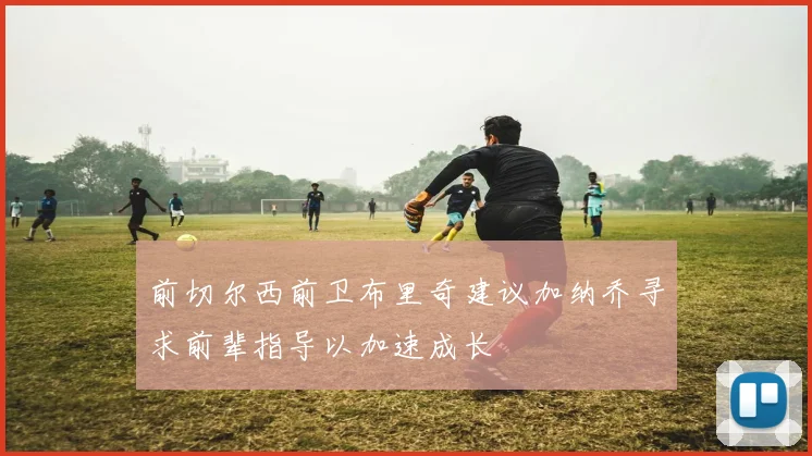 前切尔西前卫布里奇建议加纳乔寻求前辈指导以加速成长