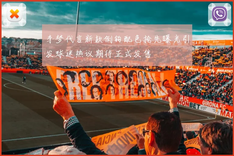 李梦代言新款倒钩配色抢先曝光引发球迷热议期待正式发售