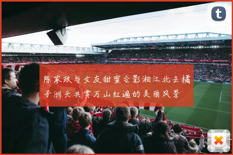 陈家政与女友甜蜜合影湘江北去橘子洲头共赏万山红遍的美丽风景