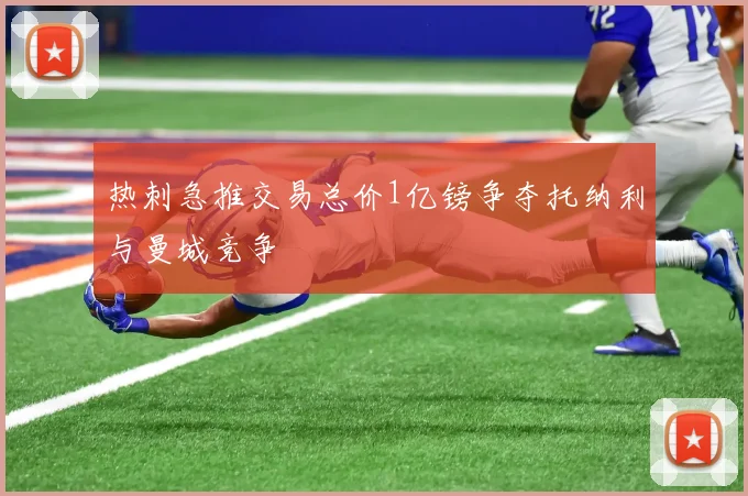 热刺急推交易总价1亿镑争夺托纳利与曼城竞争